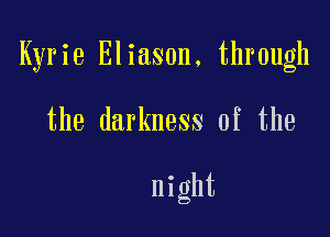 Kyrie Eliason, through

the darkness of the

night