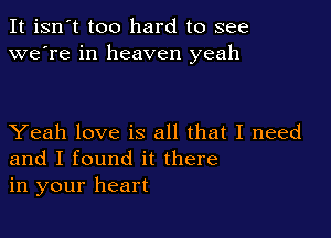 It isn't too hard to see
we're in heaven yeah

Yeah love is all that I need
and I found it there
in your heart