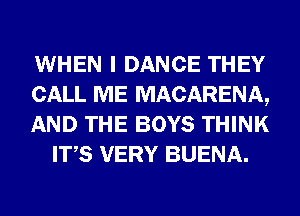 WHEN I DANCE THEY

CALL ME MACARENA,

AND THE BOYS THINK
ITS VERY BUENA.