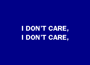 I DONT CARE,

I DONT CARE,