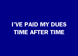 PVE PAID MY DUES

TIME AFTER TIME