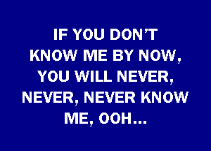 IF YOU DONT
KNOW ME BY Now,
YOU WILL NEVER,
NEVER, NEVER KNOW
ME, 00H...