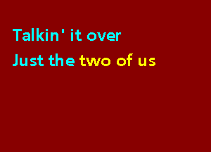 Talkin' it over

Just the two of us