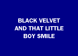 BLACK VELVET

AND THAT LI'ITLE
BOY SMILE