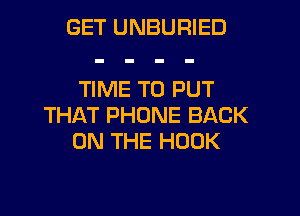 GET UNBURIED

TIME TO PUT
THAT PHONE BACK
ON THE HOOK