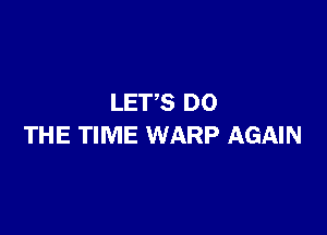 LETS DO

THE TIME WARP AGAIN