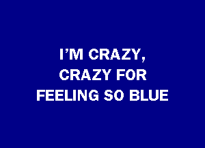 PM CRAZY,

CRAZY FOR
FEELING 80 BLUE