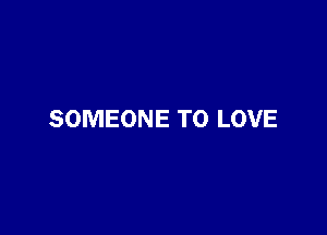 SOMEONE TO LOVE