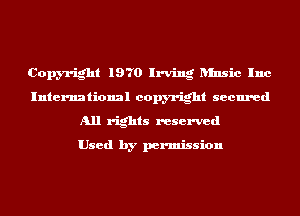Copyright 1970 Irving ansic Inc
International copyright secured
All rights reserved

Used by permission