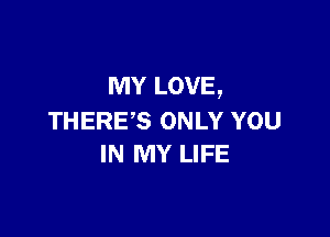 MY LOVE,

THERE'S ONLY YOU
IN MY LIFE