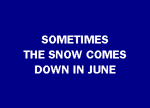 SOMETIMES

THE SNOW COMES
DOWN IN JUNE