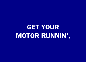 GET YOUR

MOTOR RUNNINZ