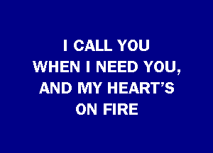 I CALL YOU
WHEN I NEED YOU,

AND MY HEARTS
ON FIRE