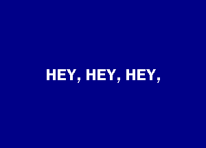 HEY,HEY,HEY,