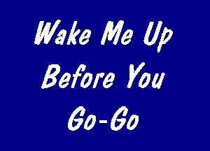 Wake Me Up

Before Vol!
60 - 6o