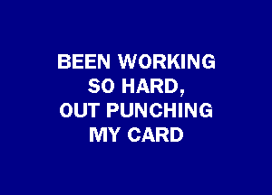 BEEN WORKING
SO HARD,

OUT PUNCHING
MY CARD