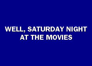 WELL, SATURDAY NIGHT

AT THE MOVIES