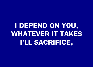 I DEPEND ON YOU,

WHATEVER IT TAKES
PLL SACRIFICE,