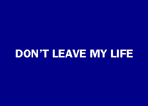 DONT LEAVE MY LIFE