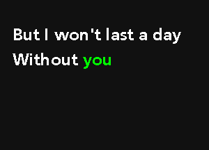 But I won't last a day
Without you