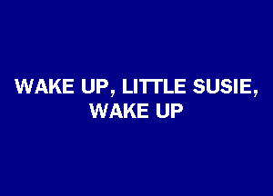 WAKE UP, LI'ITLE SUSIE,

WAKE UP