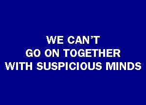 WE CAN T

GO ON TOGETHER
WITH SUSPICIOUS MINDS