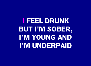 I FEEL DRUNK
BUT PM SOBER,

PM YOUNG AND
PM UNDERPAID