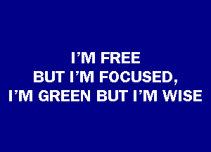 PM FREE
BUT PM FOCUSED,
PM GREEN BUT PM WISE