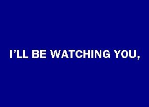 I,LL BE WATCHING YOU,