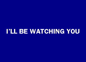 I,LL BE WATCHING YOU