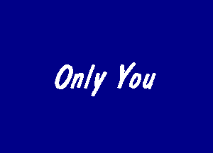 Only you