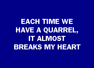 EACH TIME WE
HAVE A QUARREL,
IT ALMOST
BREAKS MY HEART