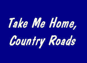 Take Me Home,

601m fry Roads