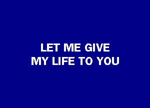 LET ME GIVE

MY LIFE TO YOU