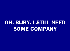 0H, RUBY, I STILL NEED

SOME COMPANY