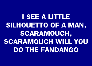 I SEE A LITTLE
SILHOUE'ITO OF A MAN,
SCARAMOUCH,
SCARAMOUCH WILL YOU
DO THE FANDANGO