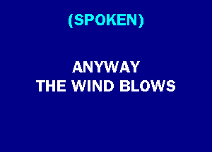 (SPOKEN)

ANYWAY
THE WIND BLOWS