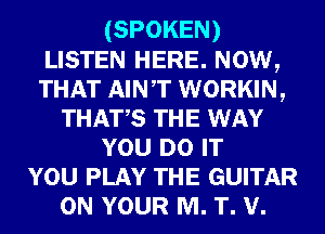 (SPOKEN)
LISTEN HERE. Now,
THAT AINT WORKIN,

THATS THE WAY
YOU DO IT
YOU PLAY THE GUITAR
ON YOUR M. T. v.