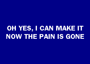 0H YES, I CAN MAKE IT

NOW THE PAIN IS GONE