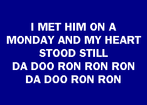 I MET HIM ON A
MONDAY AND MY HEART
STOOD STILL
DA D00 RON RON RON
DA D00 RON RON