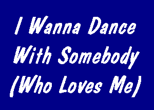 I Wanna Dance

WM? 3omebody
(W60 loves Mel