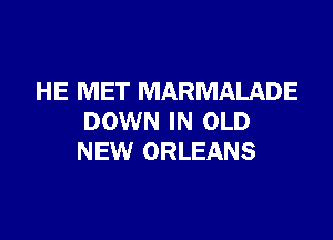 HE MET MARMALADE

DOWN IN OLD
NEW ORLEANS