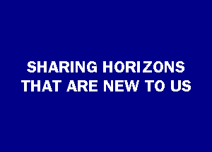 SHARING HORIZONS

THAT ARE NEW TO US