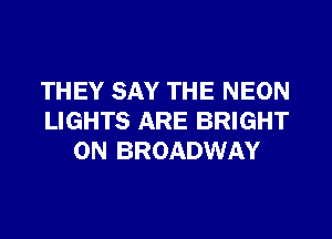 THEY SAY THE NEON
LIGHTS ARE BRIGHT
0N BROADWAY