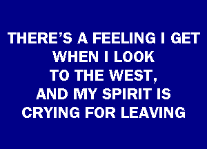 THERES A FEELING I GET
WHEN I LOOK
TO THE WEST,
AND MY SPIRIT IS
CRYING FOR LEAVING