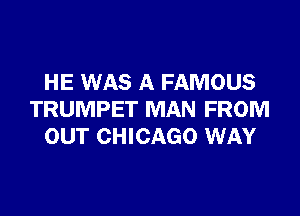 HE WAS A FAMOUS

TRUMPET MAN FROM
OUT CHICAGO WAY