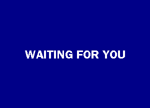 WAITING FOR YOU