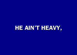 HE AINT HEAVY,