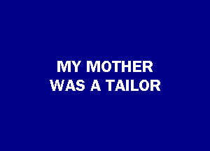 MY MOTHER

WAS A TAILOR