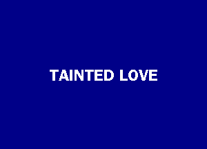 TAINTED LOVE